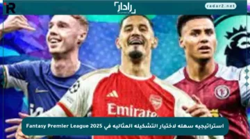 استراتيجية سهلة لاختيار التشكيلة المثالية في Fantasy Premier League 2025